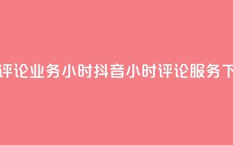 抖音评论业务24小时(抖音24小时评论服务) 第1张 抖音评论业务24小时(抖音24小时评论服务) 第1张