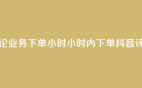 抖音评论业务下单24小时(24小时内下单 抖音评论业务)  第1张 抖音评论业务下单24小时(24小时内下单 抖音评论业务)  第1张