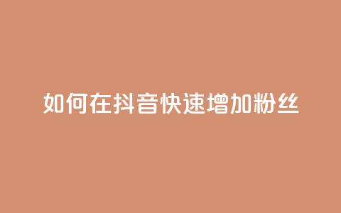 如何在抖音快速增加粉丝?  第1张 如何在抖音快速增加粉丝?  第1张