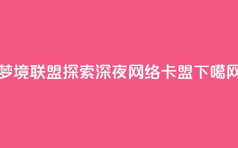 梦境联盟:探索深夜网络卡盟  第1张 梦境联盟:探索深夜网络卡盟  第1张