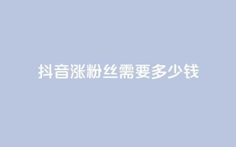抖音涨100粉丝需要多少钱,抖音5000粉丝账号价格是多少 - 网红商城快手业务 快手免费涨1w粉软件  第1张 抖音涨100粉丝需要多少钱,抖音5000粉丝账号价格是多少 - 网红商城快手业务 快手免费涨1w粉软件  第1张