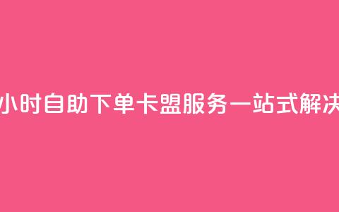24小时自助下单:卡盟服务一站式解决  第1张 24小时自助下单:卡盟服务一站式解决  第1张
