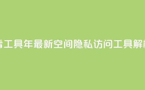qq空间偷看工具2024 - 2024年最新QQ空间隐私访问工具解析!  第1张 qq空间偷看工具2024 - 2024年最新QQ空间隐私访问工具解析!  第1张