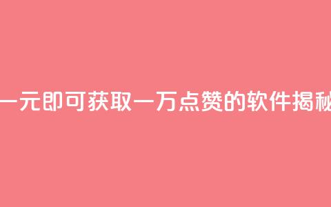 一元即可获取一万点赞的软件揭秘  第1张 一元即可获取一万点赞的软件揭秘  第1张