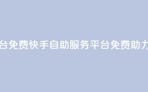 快手自助服务平台免费 - 快手自助服务平台免费助力你的业务!  第1张 快手自助服务平台免费 - 快手自助服务平台免费助力你的业务!  第1张