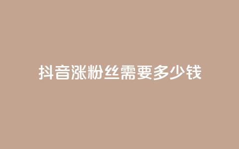 抖音涨100粉丝需要多少钱 - 抖音涨100粉丝所需费用是多少~  第1张 抖音涨100粉丝需要多少钱 - 抖音涨100粉丝所需费用是多少~  第1张