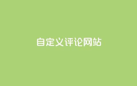 自定义评论网站,快手领赞中心 - 抖音全网最低价下单平台  第1张