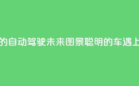 “颠覆想象”的自动驾驶未来图景  “聪明的车”遇上“智慧的路” 第1张