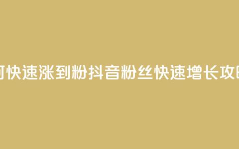 抖音如何快速涨到1000粉 - 抖音1000粉丝快速增长攻略!  第1张 抖音如何快速涨到1000粉 - 抖音1000粉丝快速增长攻略!  第1张