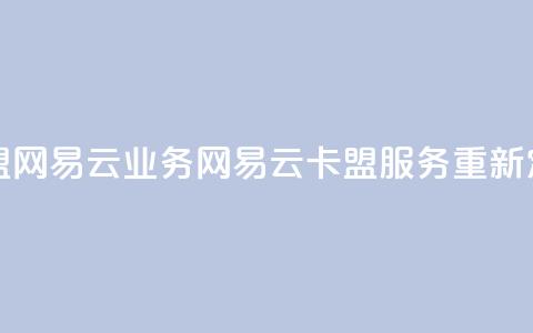 卡盟网易云业务(网易云卡盟服务重新定义)  第1张 卡盟网易云业务(网易云卡盟服务重新定义)  第1张