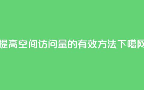 提高QQ空间访问量的有效方法  第1张 提高QQ空间访问量的有效方法  第1张