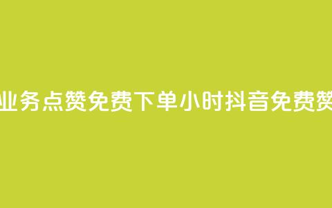 抖音业务点赞免费下单24小时(抖音免费赞24小时) 第1张 抖音业务点赞免费下单24小时(抖音免费赞24小时) 第1张