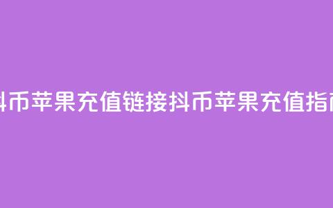 抖币苹果充值链接(抖币苹果充值指南)  第1张 抖币苹果充值链接(抖币苹果充值指南)  第1张