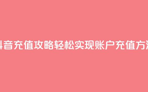 抖音充值攻略:轻松实现douyingcom账户充值方法  第1张 抖音充值攻略:轻松实现douyingcom账户充值方法  第1张