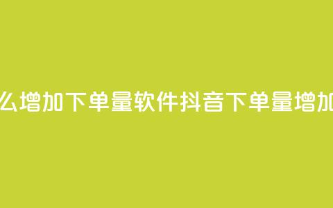 抖音怎么增加下单量软件(抖音下单量增加的软件)  第1张 抖音怎么增加下单量软件(抖音下单量增加的软件)  第1张