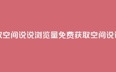 免费领取qq空间说说浏览量(免费获取QQ空间说说浏览量)  第1张 免费领取qq空间说说浏览量(免费获取QQ空间说说浏览量)  第1张
