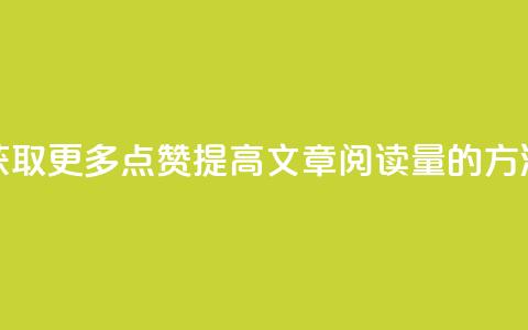 获取更多点赞:提高ks文章阅读量的方法  第1张 获取更多点赞:提高ks文章阅读量的方法  第1张