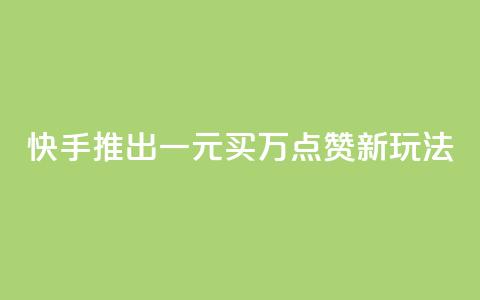 快手推出一元买万点赞新玩法  第1张 快手推出一元买万点赞新玩法  第1张