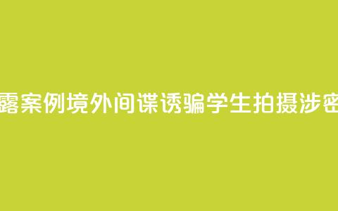 国家安全部披露案例:境外间谍诱骗学生拍摄涉密科研基地照片  第1张 国家安全部披露案例:境外间谍诱骗学生拍摄涉密科研基地照片  第1张