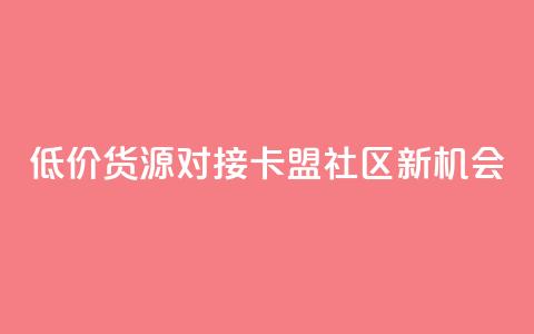 低价货源对接:卡盟社区新机会  第1张 低价货源对接:卡盟社区新机会  第1张