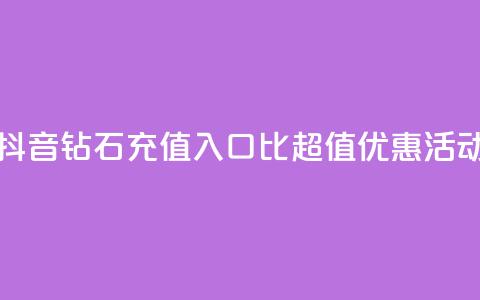 抖音钻石充值入口：1比10超值优惠活动  第1张