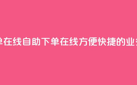dy业务自助下单在线(dy自助下单在线-方便快捷的dy业务订购)  第1张 dy业务自助下单在线(dy自助下单在线-方便快捷的dy业务订购)  第1张