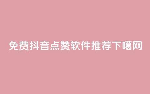 免费抖音点赞软件推荐 第1张 免费抖音点赞软件推荐 第1张