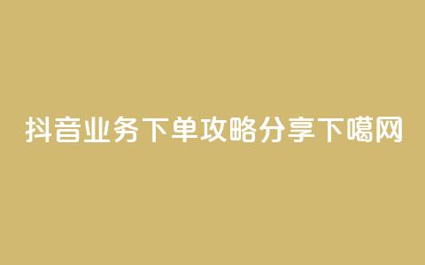 抖音业务下单攻略分享  第1张