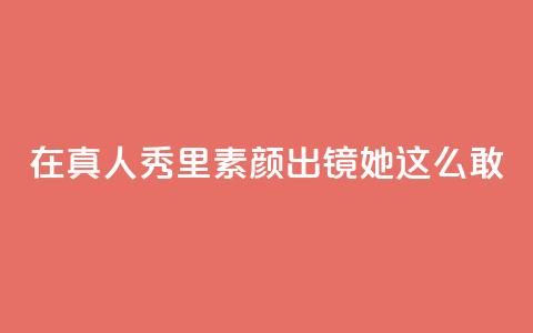 在真人秀里素颜出镜，她这么敢？  第1张