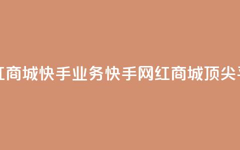 网红商城快手业务(快手网红商城顶尖平台)  第1张 网红商城快手业务(快手网红商城顶尖平台)  第1张