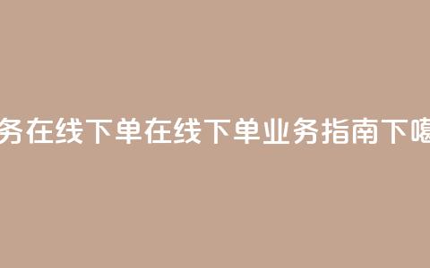 qq业务在线下单(在线下单QQ业务指南)  第1张 qq业务在线下单(在线下单QQ业务指南)  第1张