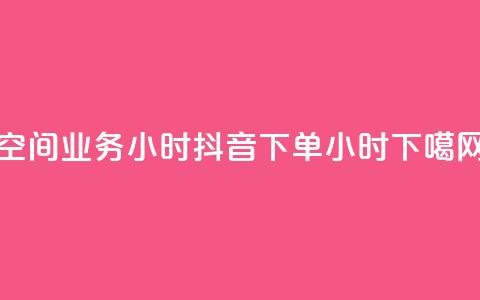 空间业务24小时 - 抖音下单24小时 第1张 空间业务24小时 - 抖音下单24小时 第1张