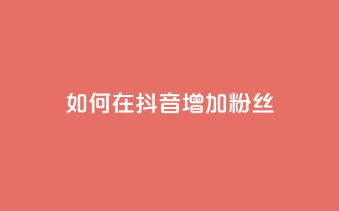 如何在抖音增加粉丝? 第1张 如何在抖音增加粉丝? 第1张