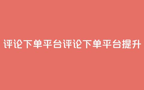 评论下单平台(评论下单平台，提升SEO)  第1张