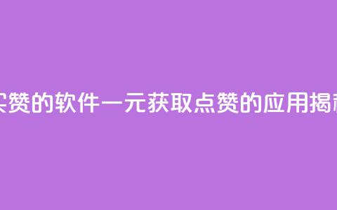 一块钱买赞的软件 - 一元获取点赞的应用揭秘!  第1张 一块钱买赞的软件 - 一元获取点赞的应用揭秘!  第1张