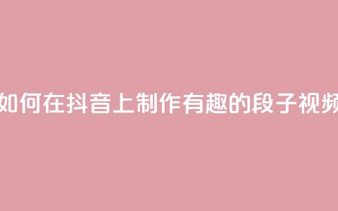 如何在抖音上制作有趣的段子视频  第1张 如何在抖音上制作有趣的段子视频  第1张