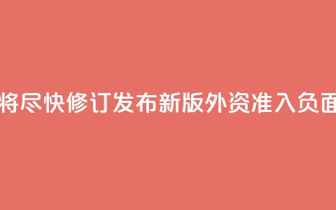 中国将尽快修订发布新版外资准入负面清单  第1张 中国将尽快修订发布新版外资准入负面清单  第1张