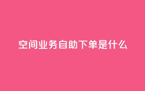 qq空间业务自助下单是什么 - 什么是qq空间业务的自助下单服务!  第1张 qq空间业务自助下单是什么 - 什么是qq空间业务的自助下单服务!  第1张