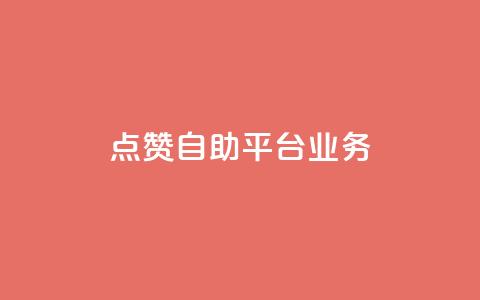 点赞自助平台业务 - 自助平台业务：如何提高点赞数量？。  第1张