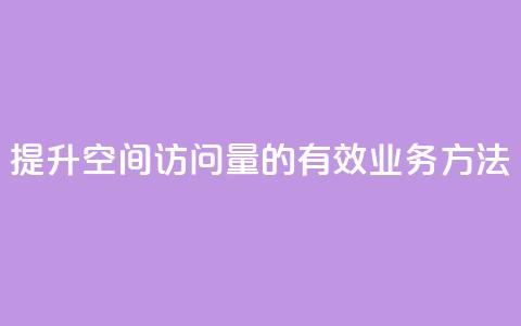 提升qq空间访问量的有效业务方法  第1张 提升qq空间访问量的有效业务方法  第1张