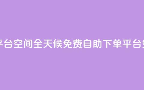 24小时自助免费下单平台qq空间 - 全天候免费自助下单平台—QQ空间全新体验~ 第1张 24小时自助免费下单平台qq空间 - 全天候免费自助下单平台—QQ空间全新体验~ 第1张