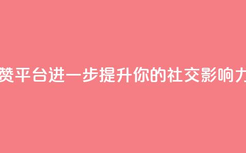 购买点赞平台	，进一步提升你的社交影响力  第1张
