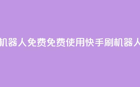 快手刷机器人免费(免费使用快手刷机器人的方法)  第1张 快手刷机器人免费(免费使用快手刷机器人的方法)  第1张