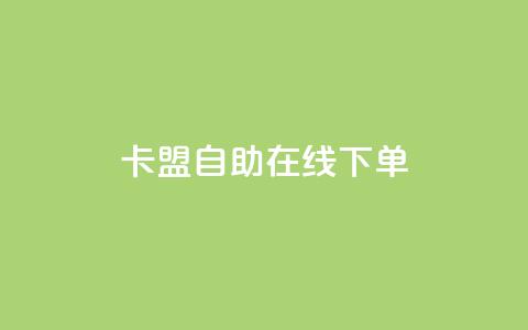 卡盟自助在线下单 - 使用卡盟自助在线下单，轻松获取所需服务~  第1张