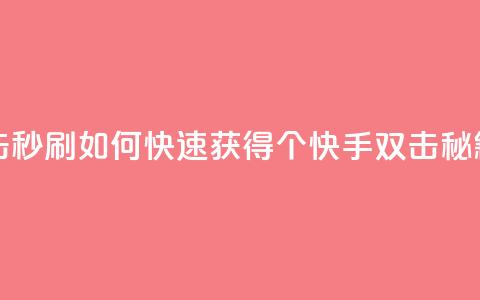 快手刷20个双击秒刷(如何快速获得20个快手双击，秘籍揭秘)  第1张