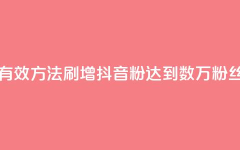 刷抖音粉 - 如何通过有效方法刷增抖音粉?达到数万粉丝的简单技巧!~  第1张 刷抖音粉 - 如何通过有效方法刷增抖音粉?达到数万粉丝的简单技巧!~  第1张