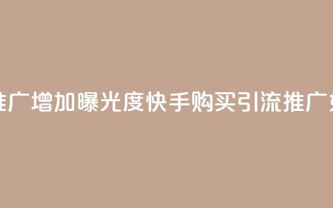 快手买的引流推广增加曝光度(快手购买引流推广:如何提升曝光度?)  第1张 快手买的引流推广增加曝光度(快手购买引流推广:如何提升曝光度?)  第1张