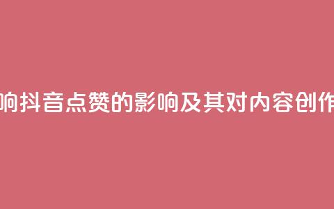 抖音点赞会有什么影响 - 抖音点赞的影响及其对内容创作者的意义分析。  第1张