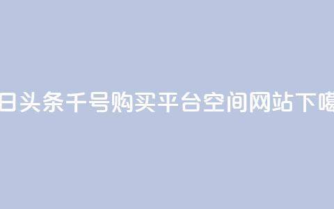 今日头条千号购买平台 - qq空间网站  第1张 今日头条千号购买平台 - qq空间网站  第1张