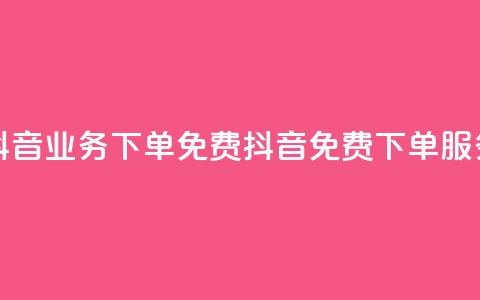 抖音业务下单免费(抖音免费下单服务)  第1张 抖音业务下单免费(抖音免费下单服务)  第1张